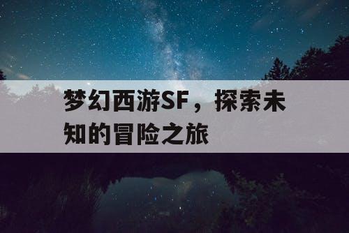 梦幻西游SF	，探索未知的冒险之旅