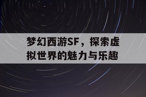 梦幻西游SF	，探索虚拟世界的魅力与乐趣