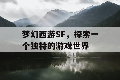 梦幻西游SF，探索一个独特的游戏世界