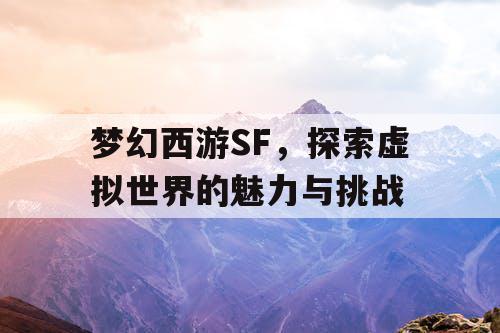 梦幻西游SF，探索虚拟世界的魅力与挑战