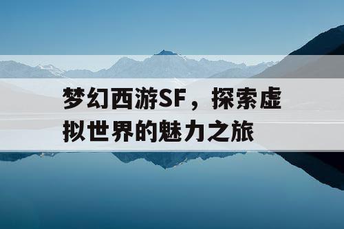 梦幻西游SF，探索虚拟世界的魅力之旅