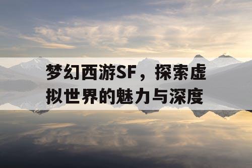 梦幻西游SF，探索虚拟世界的魅力与深度