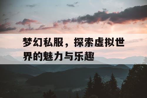 梦幻私服，探索虚拟世界的魅力与乐趣