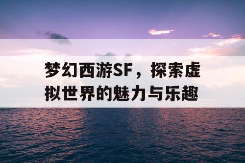 梦幻西游SF，探索虚拟世界的魅力与乐趣