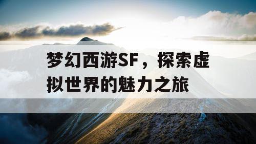 梦幻西游SF，探索虚拟世界的魅力之旅