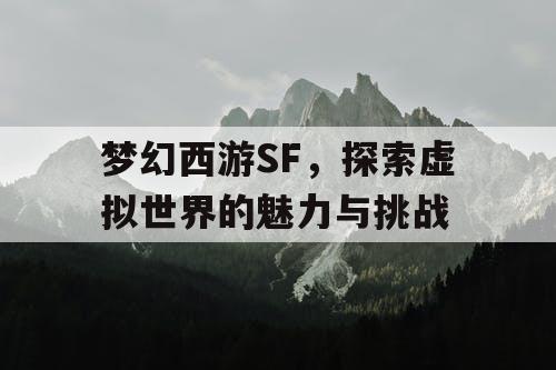 梦幻西游SF，探索虚拟世界的魅力与挑战