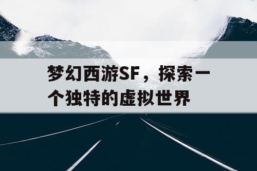 梦幻西游SF，探索一个独特的虚拟世界