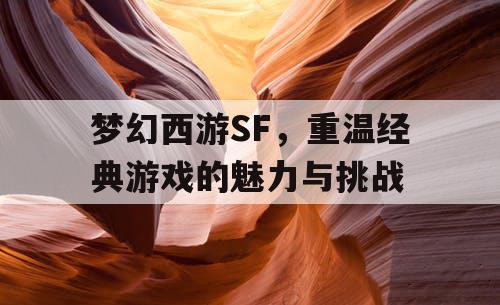 梦幻西游SF，重温经典游戏的魅力与挑战