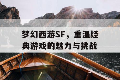 梦幻西游SF，重温经典游戏的魅力与挑战