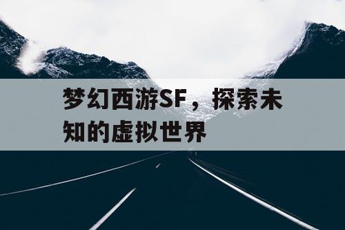 梦幻西游SF，探索未知的虚拟世界