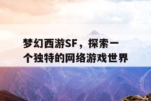 梦幻西游SF，探索一个独特的网络游戏世界