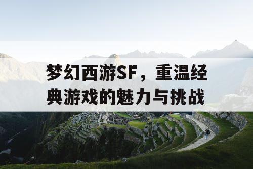 梦幻西游SF，重温经典游戏的魅力与挑战