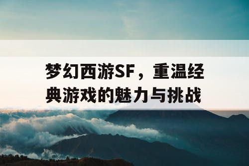 梦幻西游SF	，重温经典游戏的魅力与挑战