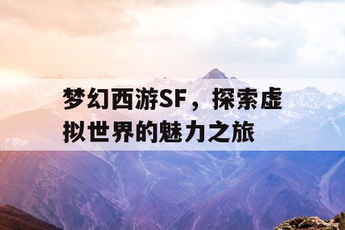 梦幻西游SF，探索虚拟世界的魅力之旅