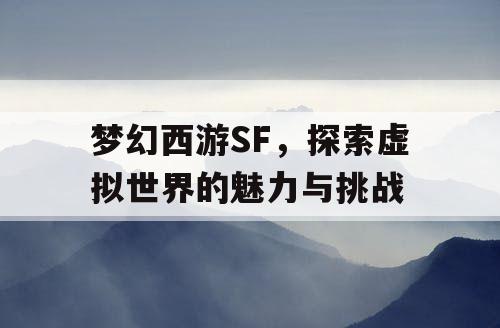 梦幻西游SF，探索虚拟世界的魅力与挑战