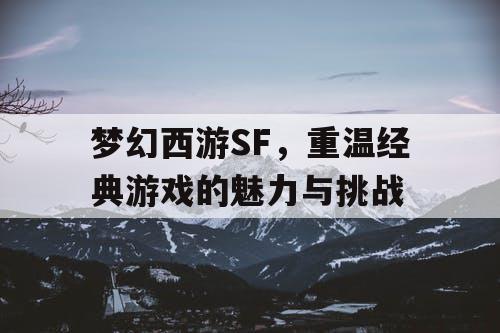 梦幻西游SF，重温经典游戏的魅力与挑战