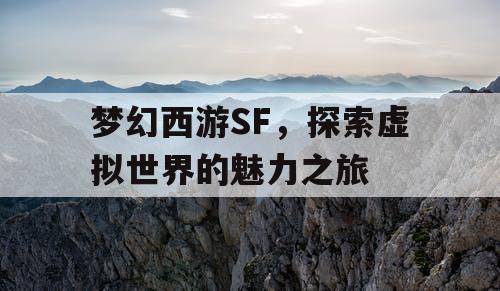 梦幻西游SF	，探索虚拟世界的魅力之旅