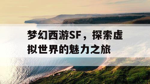 梦幻西游SF，探索虚拟世界的魅力之旅