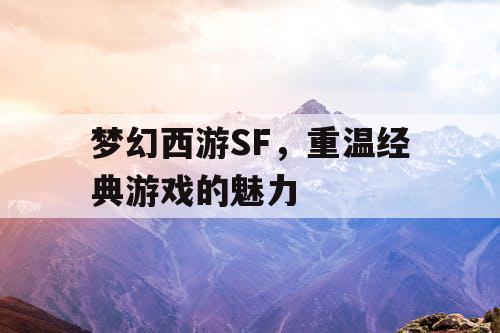 梦幻西游SF	，重温经典游戏的魅力