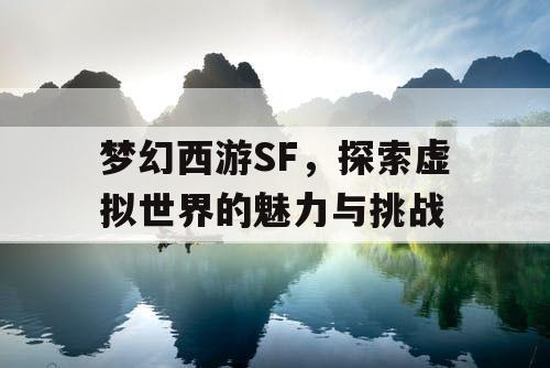 梦幻西游SF，探索虚拟世界的魅力与挑战