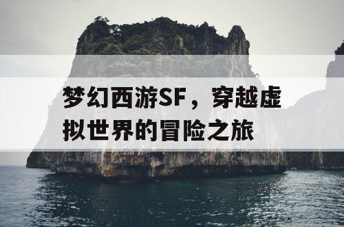 梦幻西游SF	，穿越虚拟世界的冒险之旅