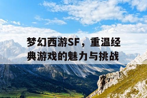 梦幻西游SF	，重温经典游戏的魅力与挑战