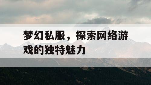 梦幻私服，探索网络游戏的独特魅力