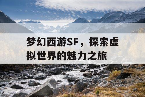 梦幻西游SF，探索虚拟世界的魅力之旅