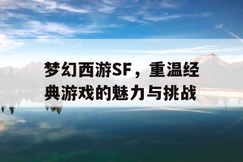 梦幻西游SF，重温经典游戏的魅力与挑战