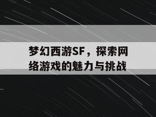 梦幻西游SF，探索网络游戏的魅力与挑战