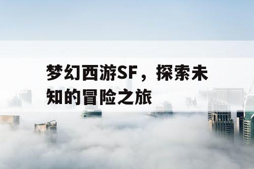 梦幻西游SF，探索未知的冒险之旅