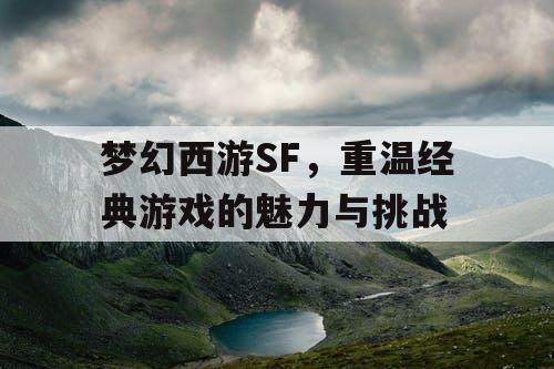 梦幻西游SF	，重温经典游戏的魅力与挑战