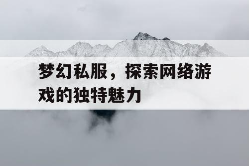 梦幻私服，探索网络游戏的独特魅力