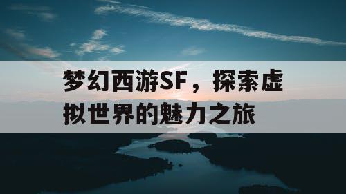 梦幻西游SF，探索虚拟世界的魅力之旅