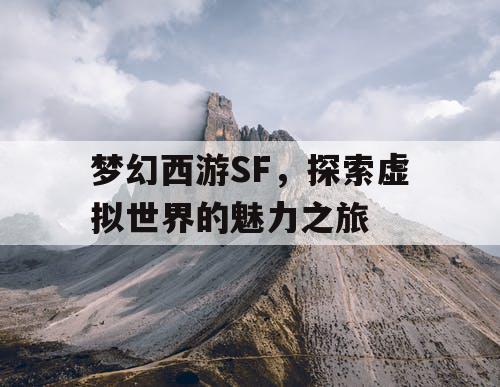 梦幻西游SF，探索虚拟世界的魅力之旅