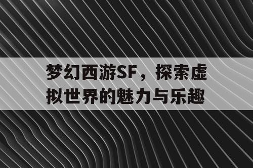 梦幻西游SF	，探索虚拟世界的魅力与乐趣