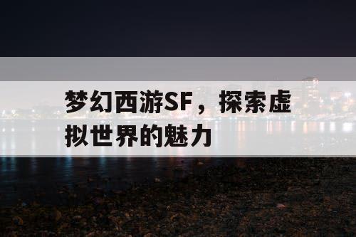 梦幻西游SF，探索虚拟世界的魅力