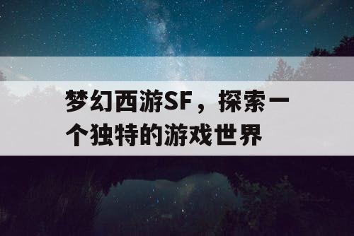 梦幻西游SF	，探索一个独特的游戏世界