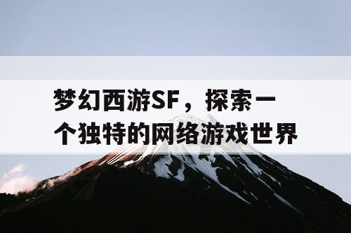 梦幻西游SF，探索一个独特的网络游戏世界