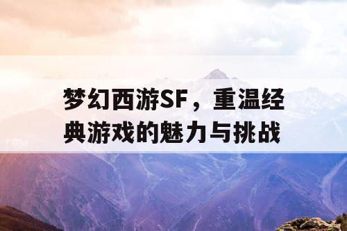 梦幻西游SF，重温经典游戏的魅力与挑战