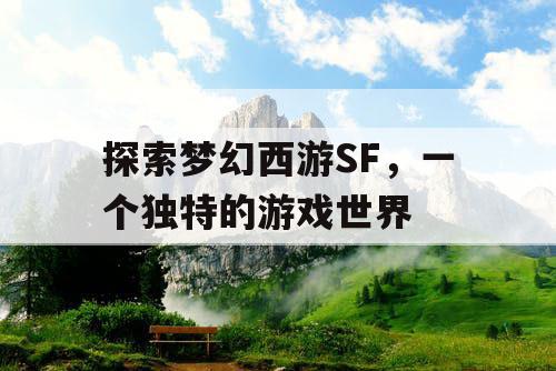 探索梦幻西游SF，一个独特的游戏世界