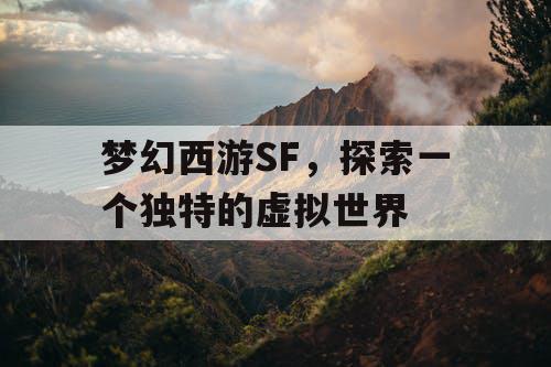 梦幻西游SF，探索一个独特的虚拟世界