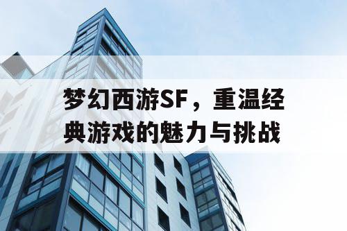 梦幻西游SF，重温经典游戏的魅力与挑战