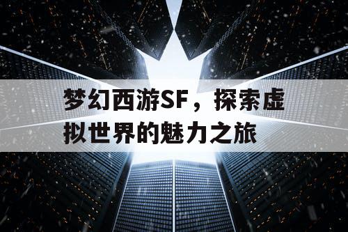 梦幻西游SF，探索虚拟世界的魅力之旅