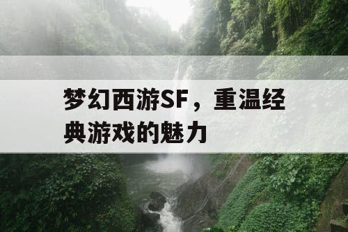 梦幻西游SF，重温经典游戏的魅力