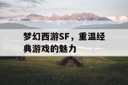 梦幻西游SF	，重温经典游戏的魅力