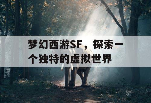 梦幻西游SF，探索一个独特的虚拟世界