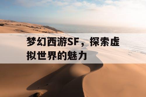 梦幻西游SF	，探索虚拟世界的魅力