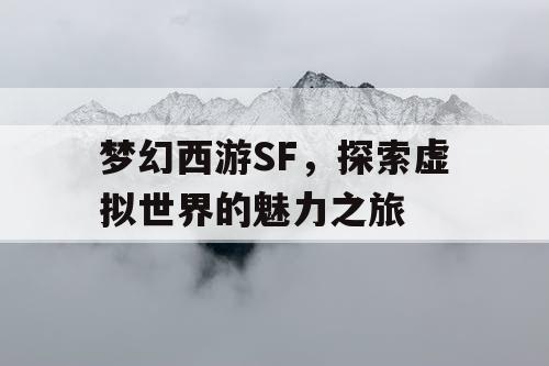 梦幻西游SF，探索虚拟世界的魅力之旅