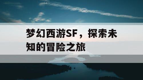 梦幻西游SF，探索未知的冒险之旅